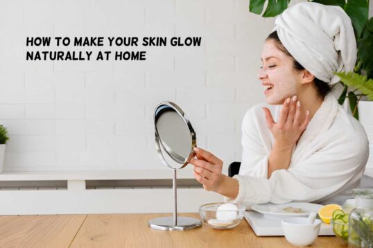 How To Make Your Skin Glow Naturally At Home