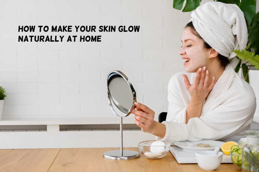 How To Make Your Skin Glow Naturally At Home